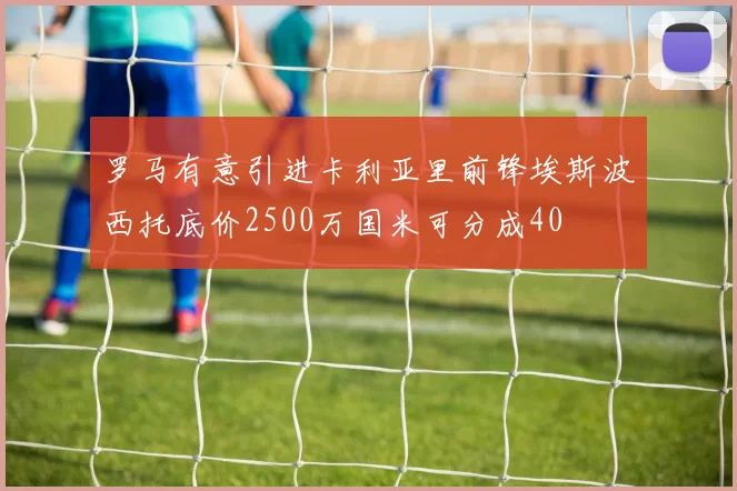 罗马有意引进卡利亚里前锋埃斯波西托底价2500万国米可分成40