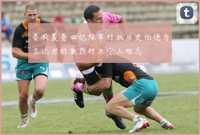 香农夏普回忆绿军对抗历史伯德与兰比尔的激烈对决令人难忘