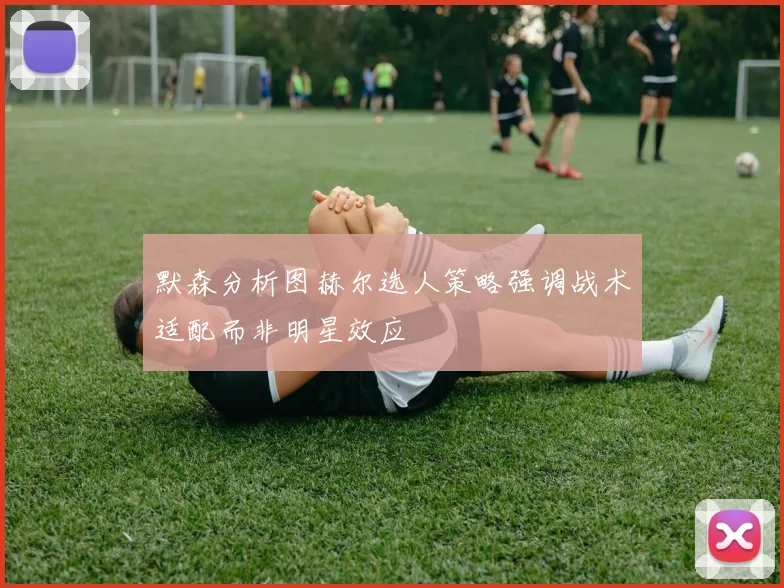 默森分析图赫尔选人策略强调战术适配而非明星效应