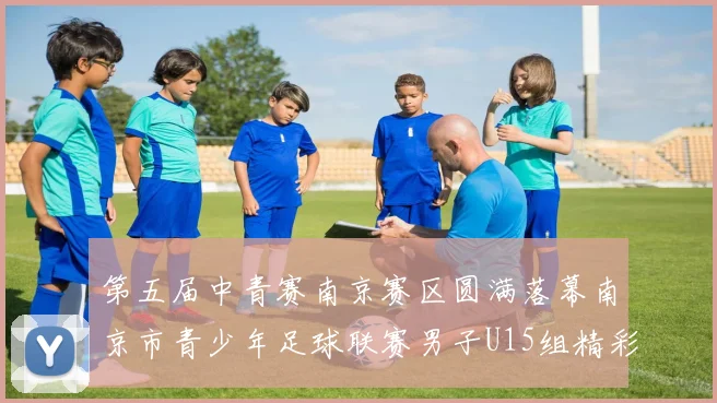 第五届中青赛南京赛区圆满落幕南京市青少年足球联赛男子U15组精彩回顾