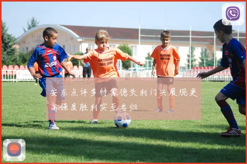 安东点评多特蒙德失利门兴展现更高强度胜利实至名归
