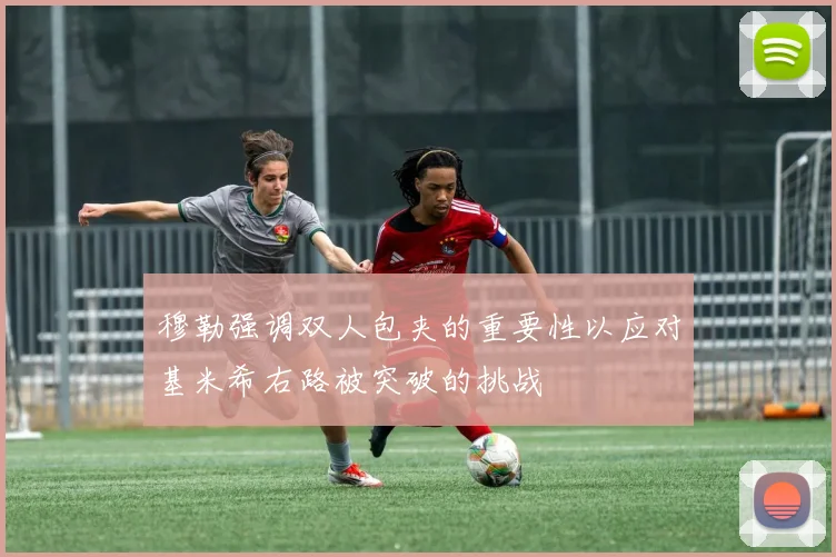 穆勒强调双人包夹的重要性以应对基米希右路被突破的挑战