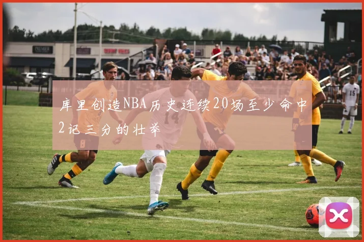库里创造NBA历史连续20场至少命中2记三分的壮举
