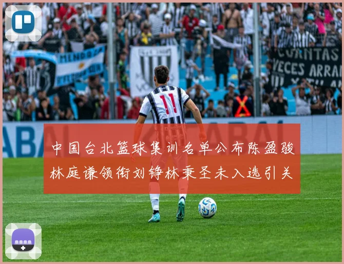 中国台北篮球集训名单公布陈盈骏林庭谦领衔刘铮林秉圣未入选引关注