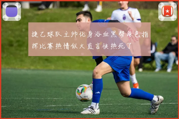 捷乙球队主帅化身浴血黑帮角色指挥比赛热情似火直言快热死了