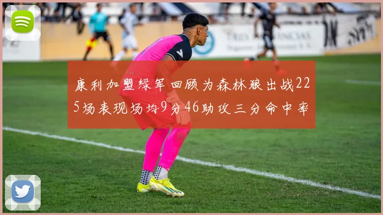 康利加盟绿军回顾为森林狼出战225场表现场均9分46助攻三分命中率412