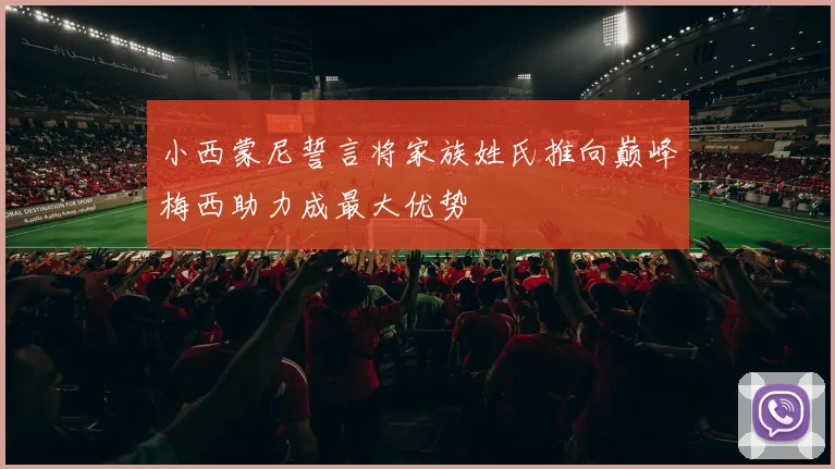 小西蒙尼誓言将家族姓氏推向巅峰梅西助力成最大优势