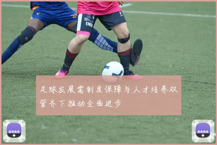 足球发展需制度保障与人才培养双管齐下推动全面进步