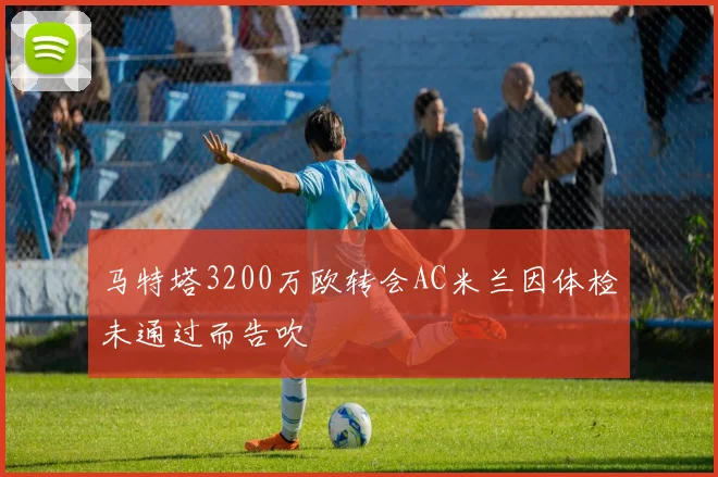 马特塔3200万欧转会AC米兰因体检未通过而告吹