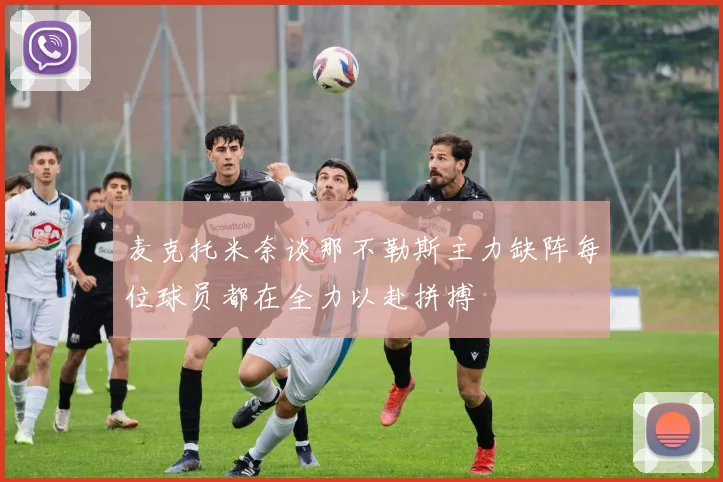 麦克托米奈谈那不勒斯主力缺阵每位球员都在全力以赴拼搏