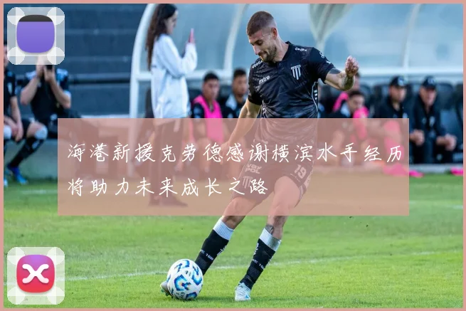 海港新援克劳德感谢横滨水手经历将助力未来成长之路